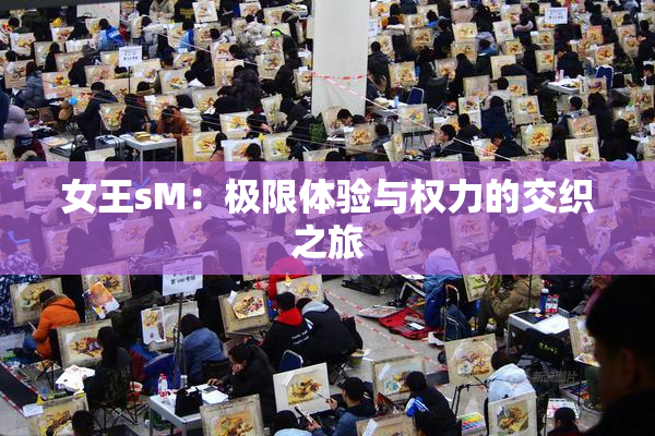 女王sM：极限体验与权力的交织之旅