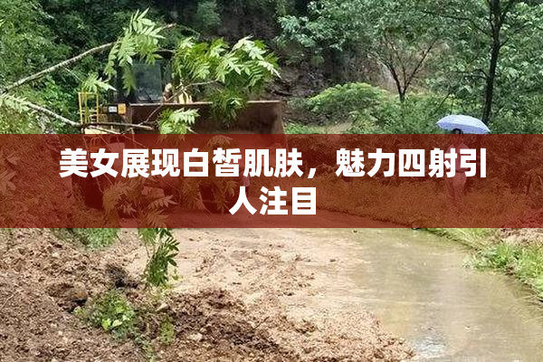美女展现白皙肌肤，魅力四射引人注目