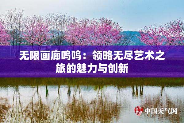 无限画廊鸣鸣：领略无尽艺术之旅的魅力与创新