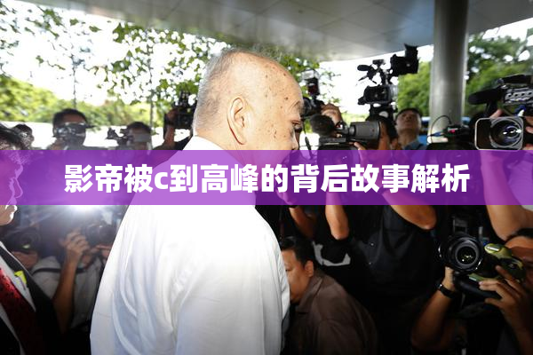 影帝被c到高峰的背后故事解析