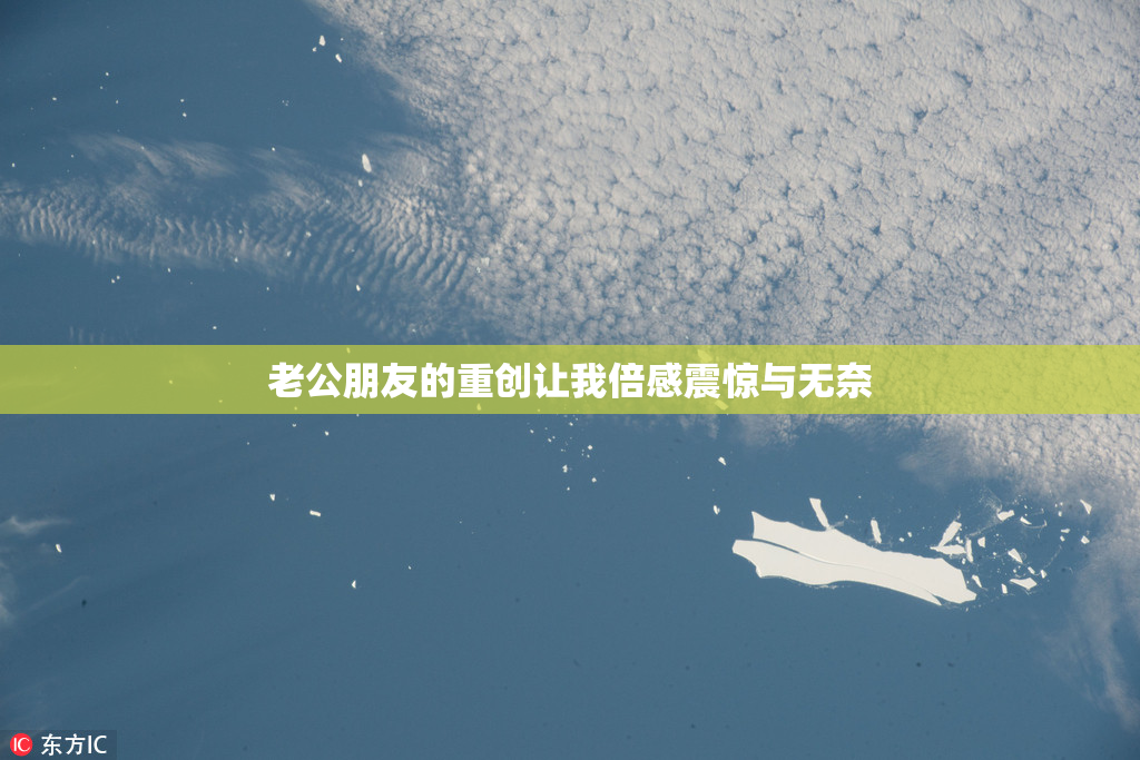 老公朋友的重创让我倍感震惊与无奈