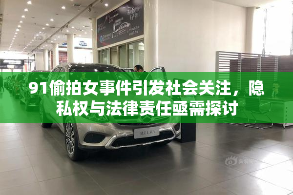 91偷拍女事件引发社会关注，隐私权与法律责任亟需探讨