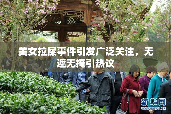 美女拉屎事件引发广泛关注，无遮无掩引热议