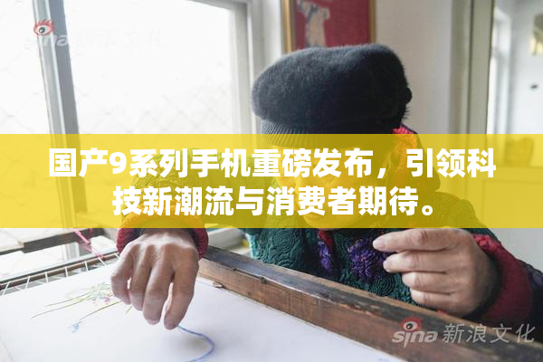 国产9系列手机重磅发布，引领科技新潮流与消费者期待。