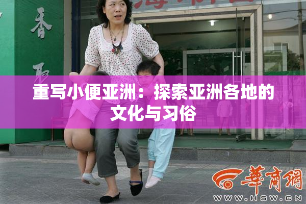 重写小便亚洲：探索亚洲各地的文化与习俗