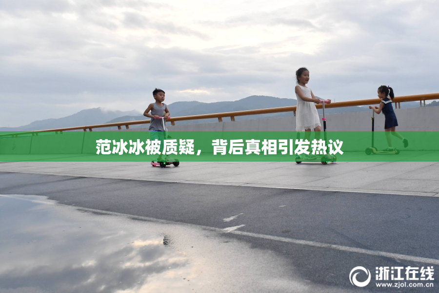 范冰冰被质疑，背后真相引发热议