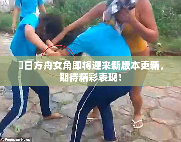 眀日方舟女角即将迎来新版本更新，期待精彩表现！