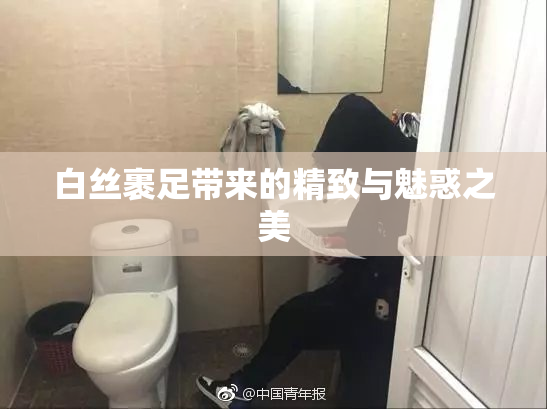 白丝裹足带来的精致与魅惑之美