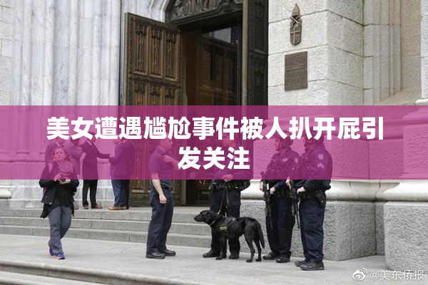 美女遭遇尴尬事件被人扒开屁引发关注