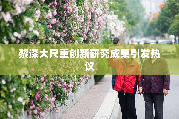 黎深大尺重创新研究成果引发热议