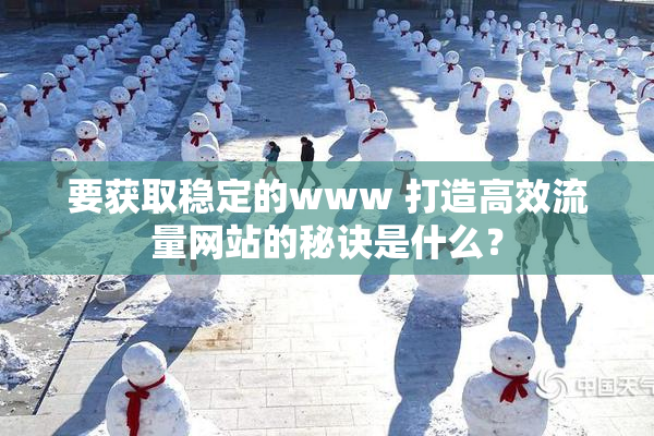要获取稳定的www 打造高效流量网站的秘诀是什么？