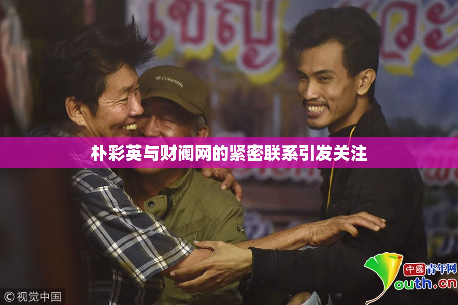 朴彩英与财阀网的紧密联系引发关注