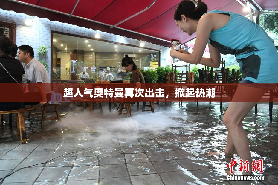 超人气奥特曼再次出击，掀起热潮