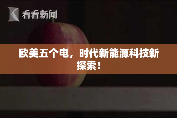 欧美五个电，时代新能源科技新探索！
