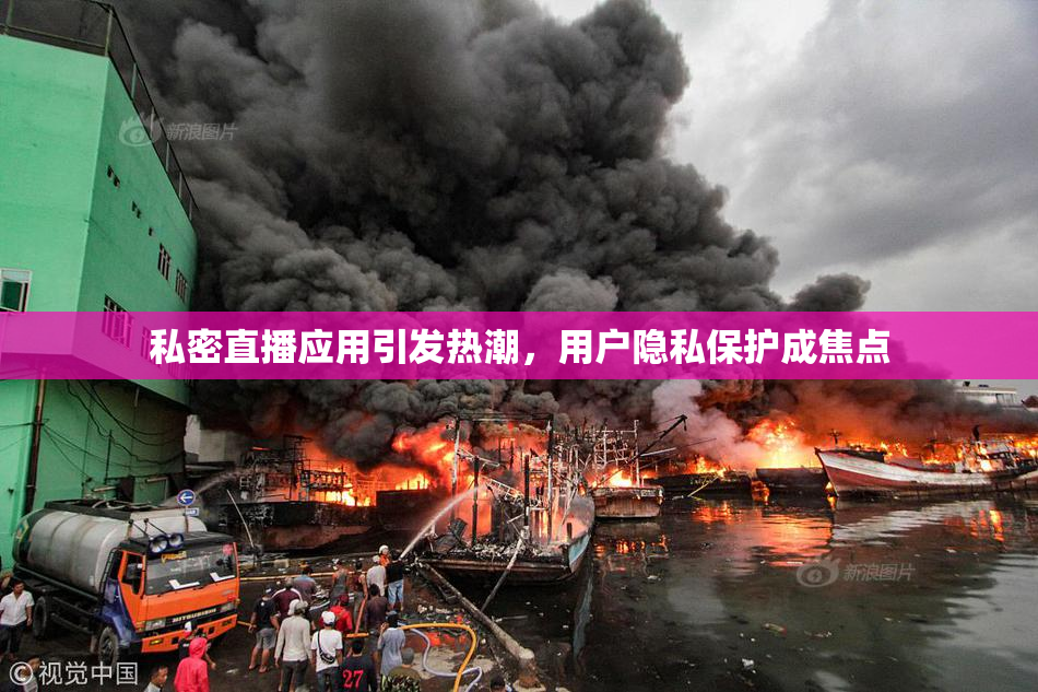 私密直播应用引发热潮，用户隐私保护成焦点