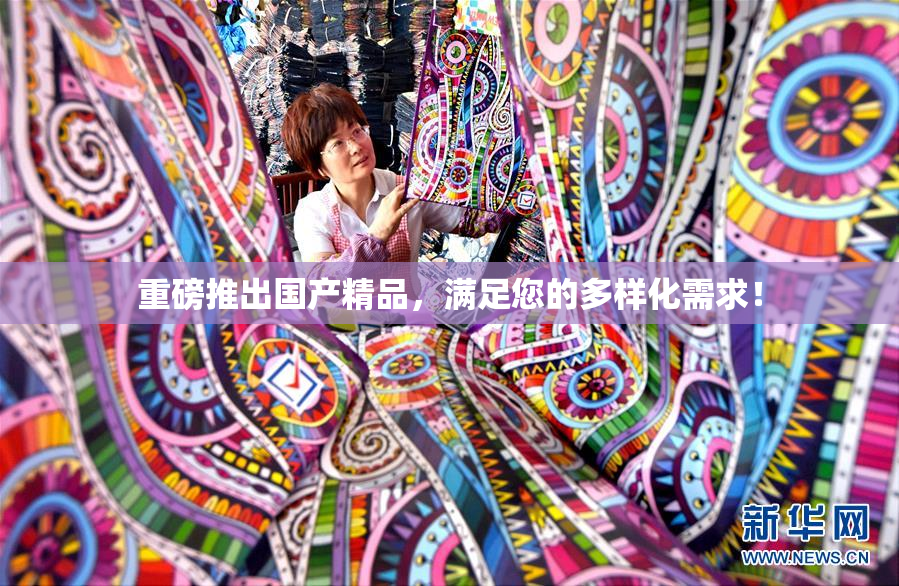 重磅推出国产精品，满足您的多样化需求！