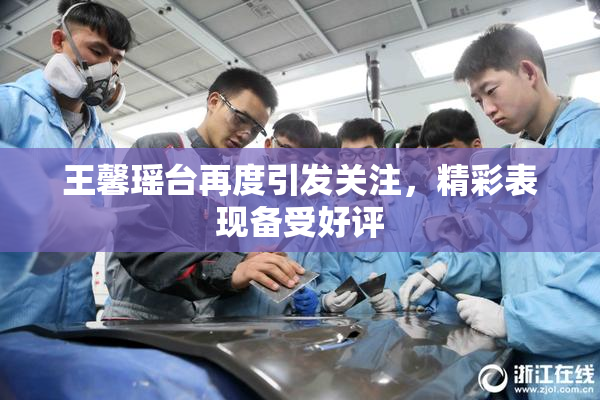 王馨瑶台再度引发关注，精彩表现备受好评