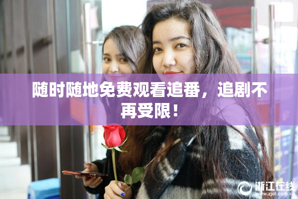 随时随地免费观看追番，追剧不再受限！