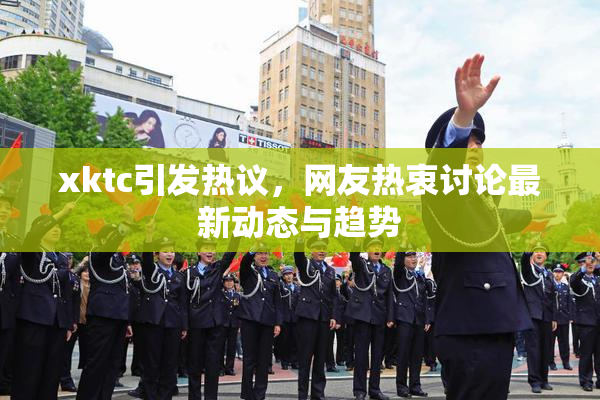 xktc引发热议，网友热衷讨论最新动态与趋势