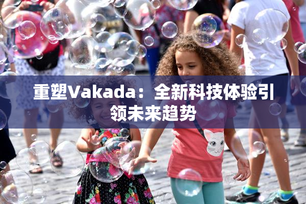 重塑Vakada：全新科技体验引领未来趋势