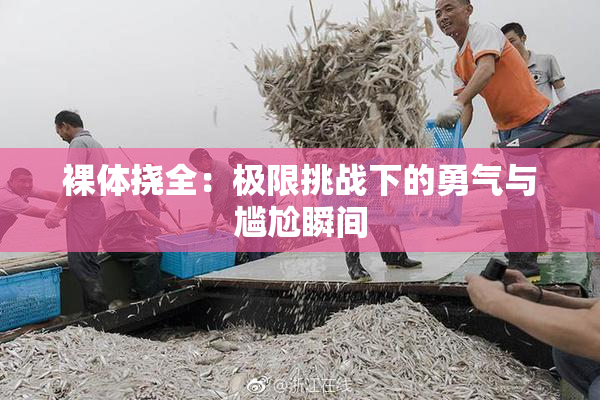 裸体挠全：极限挑战下的勇气与尴尬瞬间
