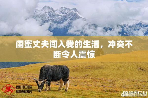 闺蜜丈夫闯入我的生活，冲突不断令人震惊