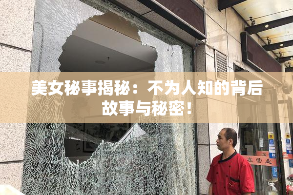 美女秘事揭秘：不为人知的背后故事与秘密！