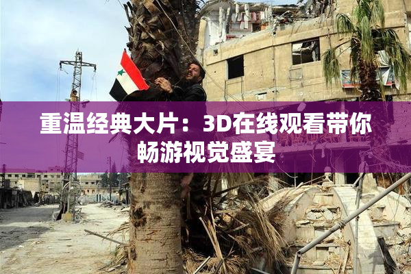 重温经典大片：3D在线观看带你畅游视觉盛宴