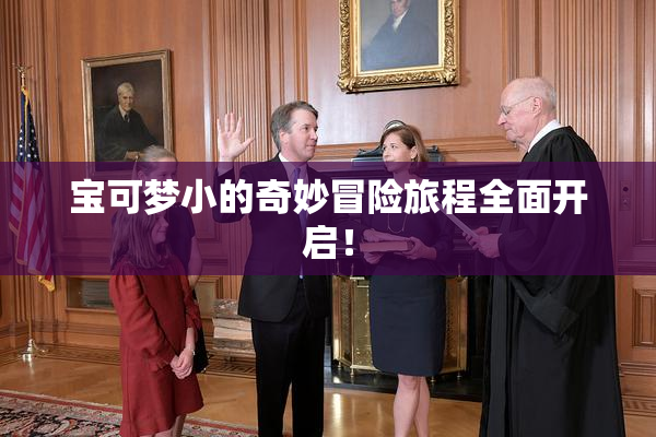 宝可梦小的奇妙冒险旅程全面开启！