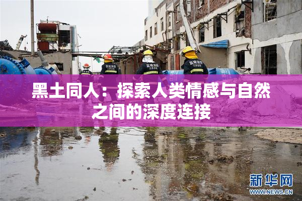 黑土同人：探索人类情感与自然之间的深度连接