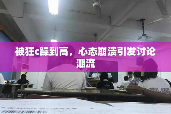 被狂c躁到高，心态崩溃引发讨论潮流