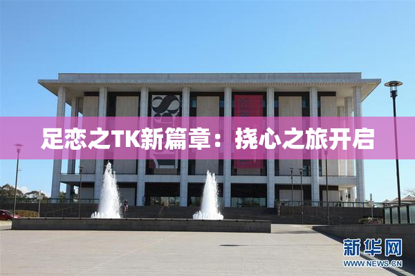 足恋之TK新篇章：挠心之旅开启