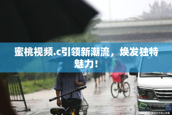 蜜桃视频.c引领新潮流，焕发独特魅力！