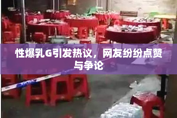 性爆乳G引发热议，网友纷纷点赞与争论