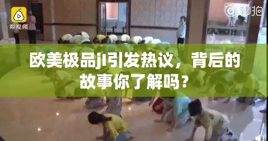 欧美极品jI引发热议，背后的故事你了解吗？