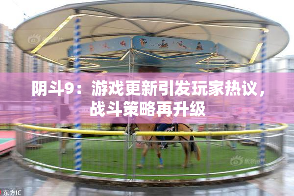阴斗9：游戏更新引发玩家热议，战斗策略再升级