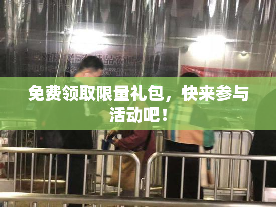 免费领取限量礼包，快来参与活动吧！