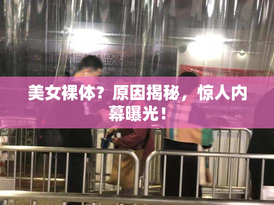 美女裸体？原因揭秘，惊人内幕曝光！