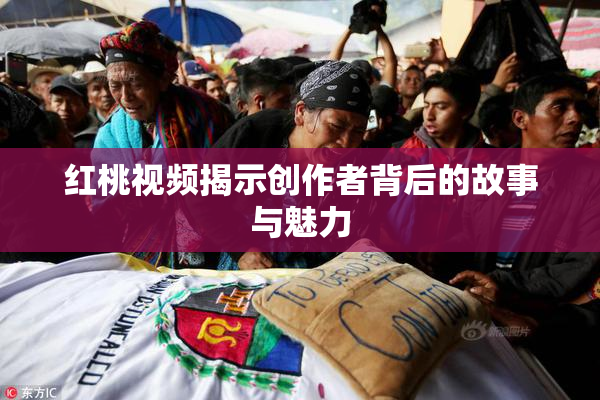 红桃视频揭示创作者背后的故事与魅力