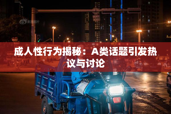 成人性行为揭秘：A类话题引发热议与讨论