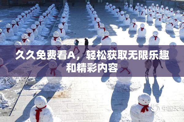 久久免费看A，轻松获取无限乐趣和精彩内容