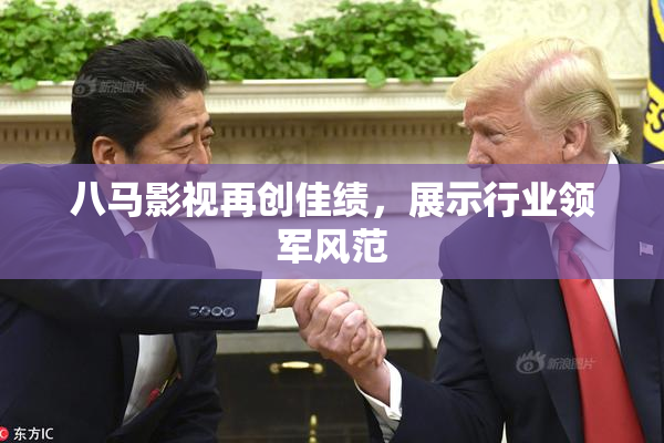 八马影视再创佳绩，展示行业领军风范