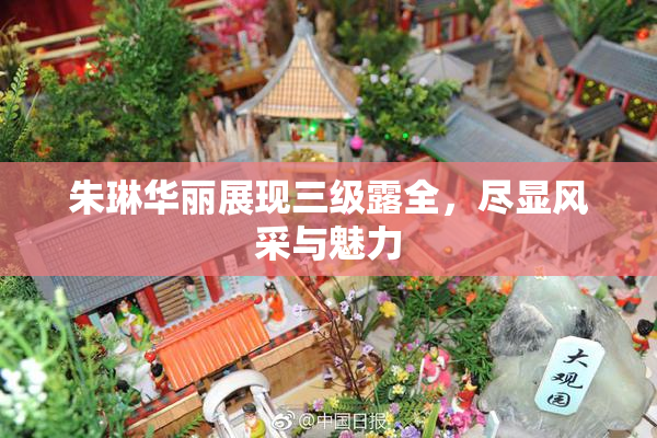 朱琳华丽展现三级露全，尽显风采与魅力