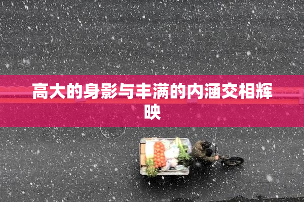 高大的身影与丰满的内涵交相辉映