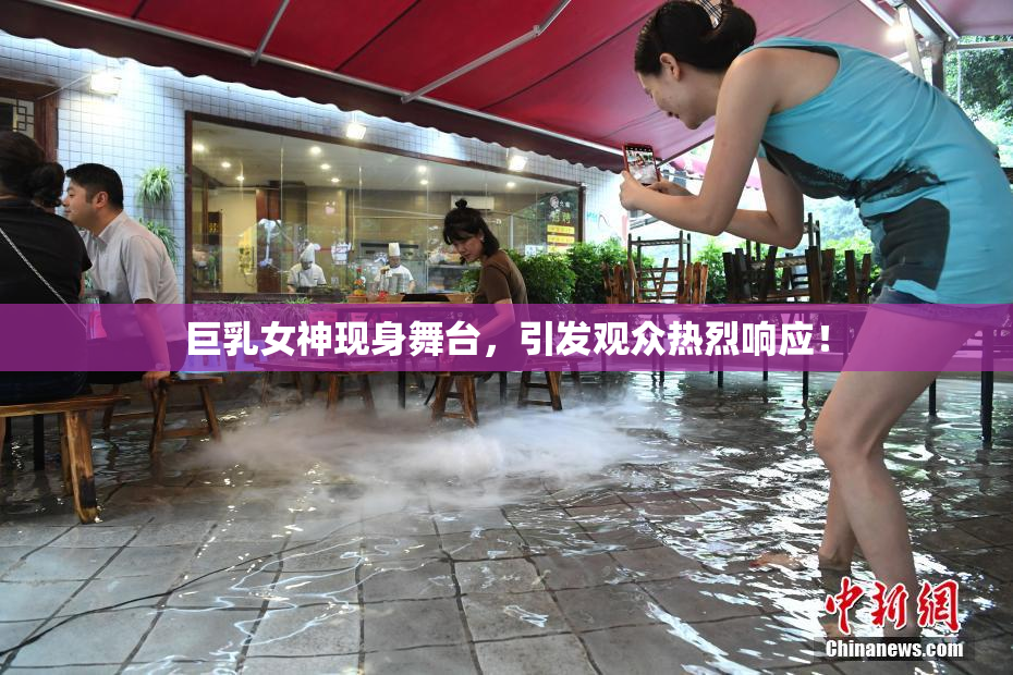 巨乳女神现身舞台，引发观众热烈响应！