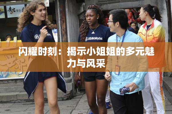 闪耀时刻：揭示小姐姐的多元魅力与风采