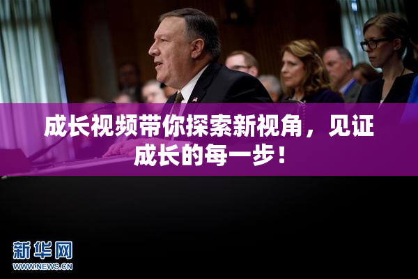 成长视频带你探索新视角，见证成长的每一步！