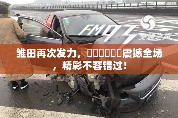 雏田再次发力，❌‌❌‌❌‌震撼全场，精彩不容错过！