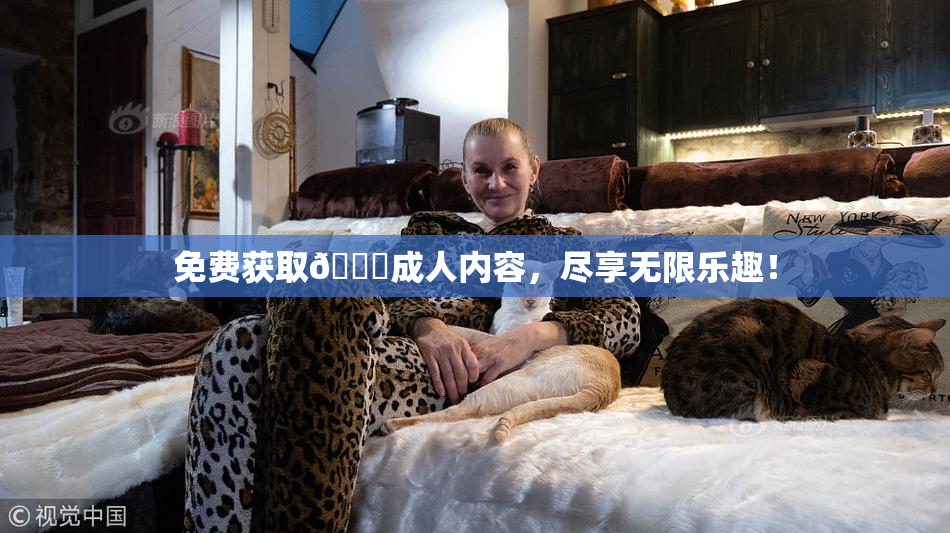 免费获取🔞成人内容，尽享无限乐趣！