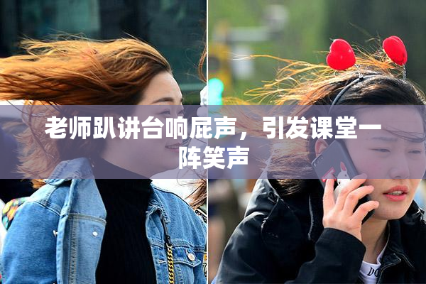 老师趴讲台响屁声，引发课堂一阵笑声
